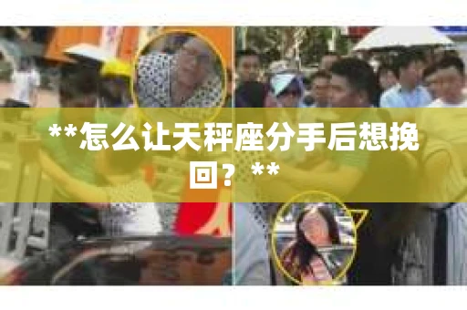 **怎么让天秤座分手后想挽回？**