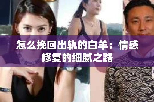 怎么挽回出轨的白羊：情感修复的细腻之路