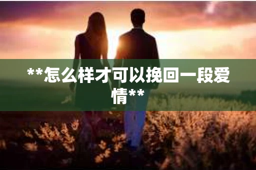 **怎么样才可以挽回一段爱情**