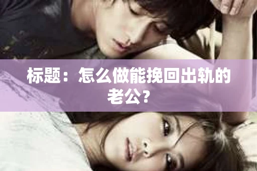 标题：怎么做能挽回出轨的老公？
