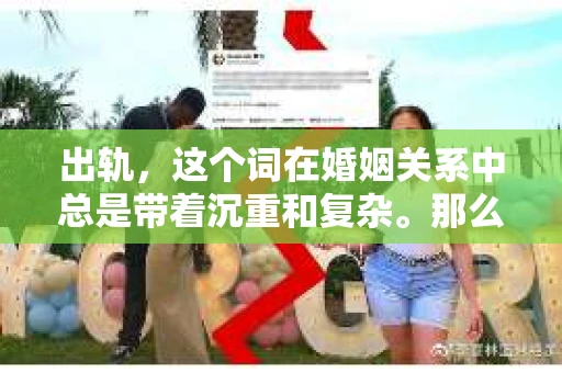 出轨，这个词在婚姻关系中总是带着沉重和复杂。那么，什么叫做出轨？出轨了还能挽回吗？今天，我们就来聊聊这个敏感而现实的话题。