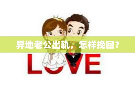 异地老公出轨，怎样挽回？