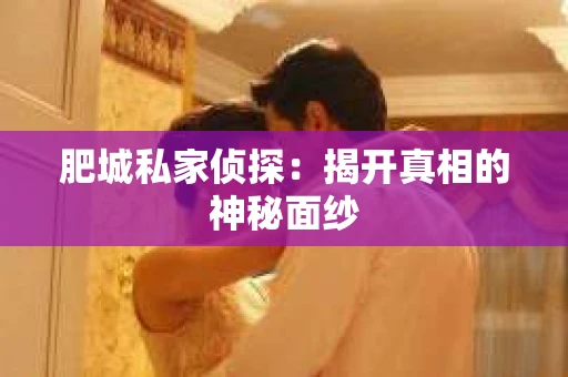 肥城私家侦探：揭开真相的神秘面纱