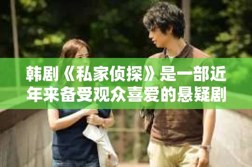韩剧《私家侦探》是一部近年来备受观众喜爱的悬疑剧，其紧凑的剧情和精彩的演员阵容都让人印象深刻。今天，我们就来聊聊这部韩剧的演员表，看看都有哪些实力派演员加盟。