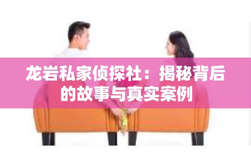 龙岩私家侦探社：揭秘背后的故事与真实案例