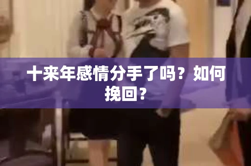 十来年感情分手了吗？如何挽回？