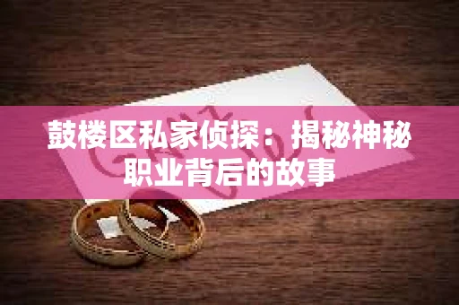鼓楼区私家侦探：揭秘神秘职业背后的故事