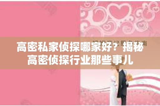 高密私家侦探哪家好？揭秘高密侦探行业那些事儿