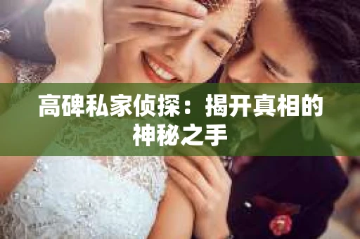 高碑私家侦探：揭开真相的神秘之手