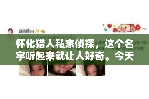 怀化猎人私家侦探，这个名字听起来就让人好奇。今天，我就要带大家揭开这个神秘组织的面纱，告诉你怀化猎人私家侦探的地址，以及他们是如何在侦探界独树一帜的。