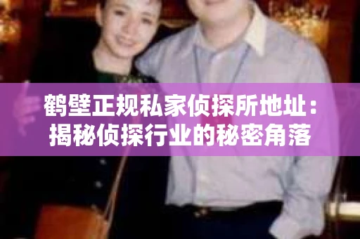 鹤壁正规私家侦探所地址：揭秘侦探行业的秘密角落