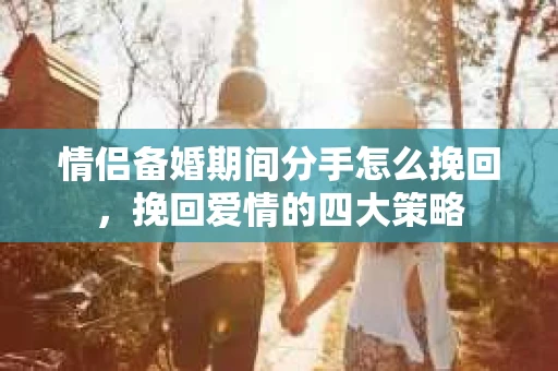 情侣备婚期间分手怎么挽回，挽回爱情的四大策略