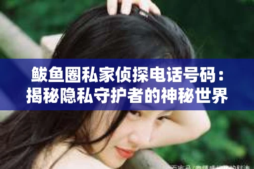 鲅鱼圈私家侦探电话号码：揭秘隐私守护者的神秘世界