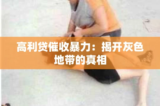高利贷催收暴力：揭开灰色地带的真相