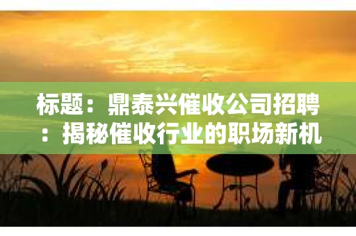 标题：鼎泰兴催收公司招聘：揭秘催收行业的职场新机遇