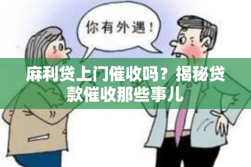麻利贷上门催收吗？揭秘贷款催收那些事儿