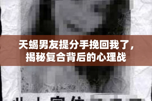天蝎男友提分手挽回我了，揭秘复合背后的心理战