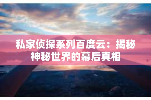 私家侦探系列百度云：揭秘神秘世界的幕后真相