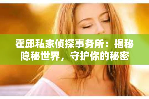 霍邱私家侦探事务所：揭秘隐秘世界，守护你的秘密