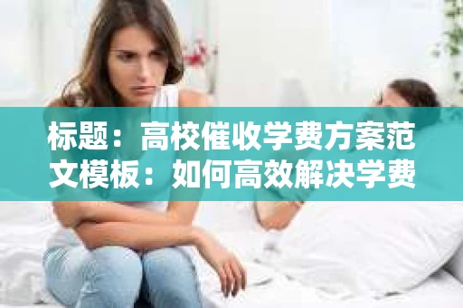标题：高校催收学费方案范文模板：如何高效解决学费拖欠问题