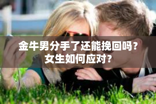 金牛男分手了还能挽回吗？女生如何应对？