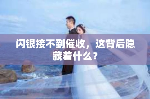 闪银接不到催收，这背后隐藏着什么？