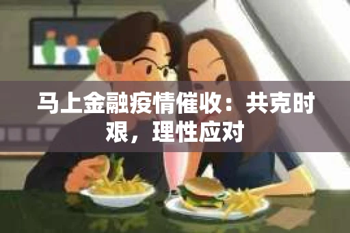 马上金融疫情催收：共克时艰，理性应对