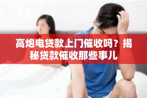 高炮电贷款上门催收吗？揭秘贷款催收那些事儿
