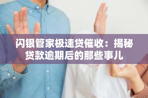 闪银管家极速贷催收：揭秘贷款逾期后的那些事儿