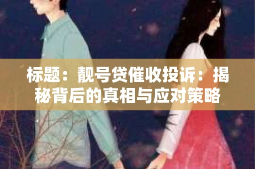 标题：靓号贷催收投诉：揭秘背后的真相与应对策略