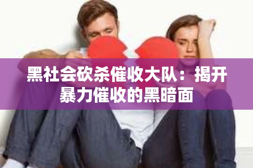 黑社会砍杀催收大队：揭开暴力催收的黑暗面
