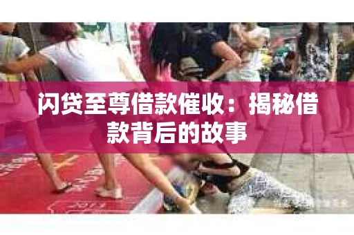 闪贷至尊借款催收：揭秘借款背后的故事