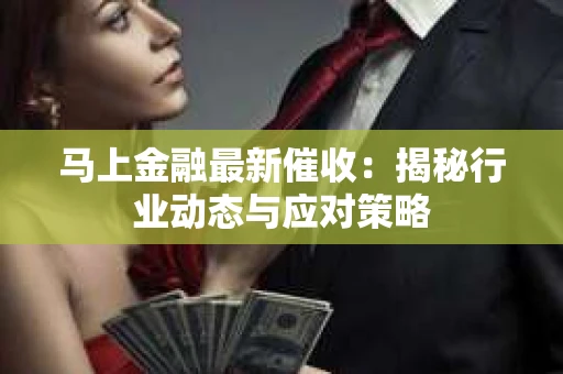 马上金融最新催收：揭秘行业动态与应对策略