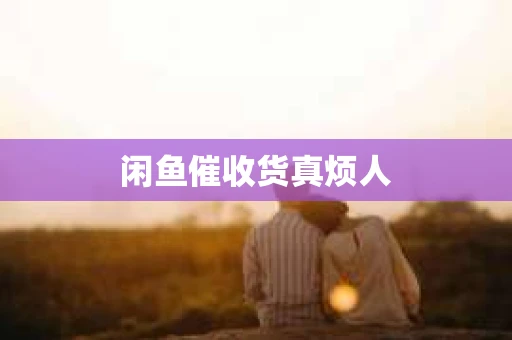 闲鱼催收货真烦人