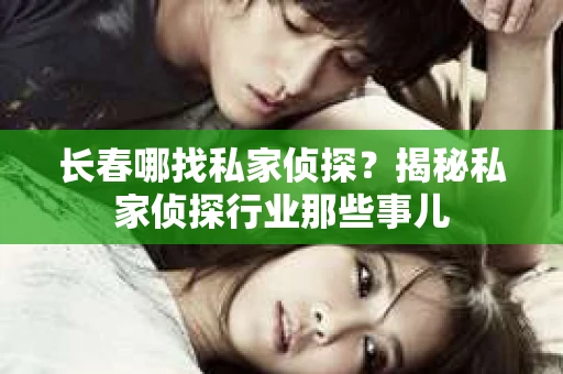 长春哪找私家侦探？揭秘私家侦探行业那些事儿