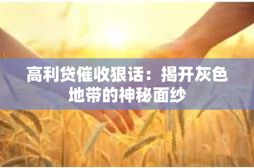 高利贷催收狠话：揭开灰色地带的神秘面纱