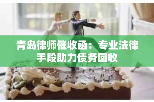 青岛律师催收函：专业法律手段助力债务回收