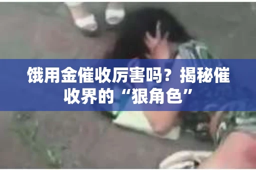 饿用金催收厉害吗？揭秘催收界的“狠角色”