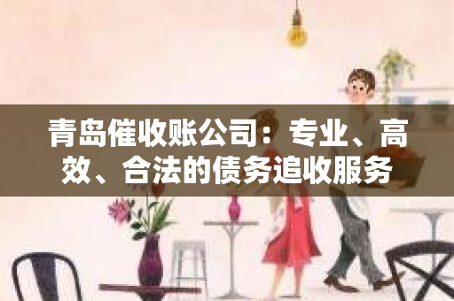 青岛催收账公司：专业、高效、合法的债务追收服务