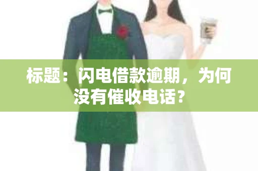 标题：闪电借款逾期，为何没有催收电话？