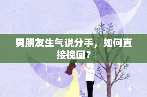 男朋友生气说分手，如何直接挽回？