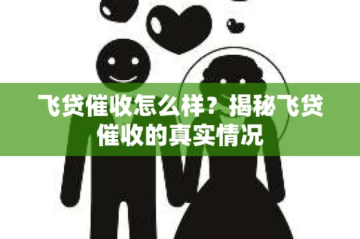 飞贷催收怎么样？揭秘飞贷催收的真实情况
