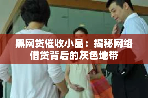 黑网贷催收小品：揭秘网络借贷背后的灰色地带