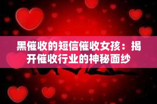 黑催收的短信催收女孩：揭开催收行业的神秘面纱