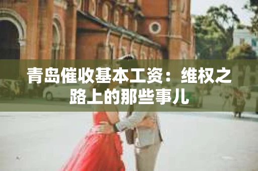 青岛催收基本工资：维权之路上的那些事儿