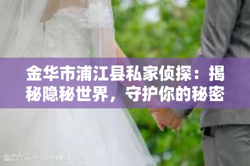 金华市浦江县私家侦探：揭秘隐秘世界，守护你的秘密