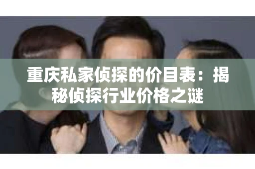 重庆私家侦探的价目表：揭秘侦探行业价格之谜