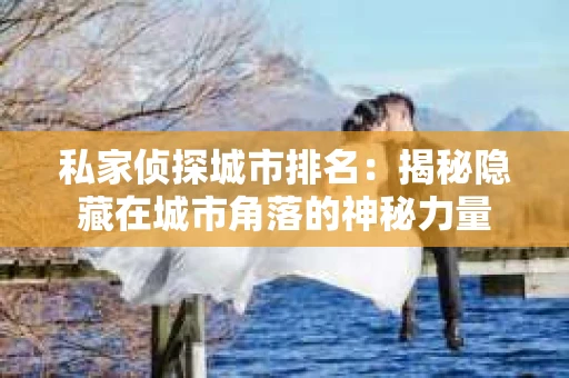 私家侦探城市排名：揭秘隐藏在城市角落的神秘力量