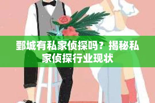 鄄城有私家侦探吗？揭秘私家侦探行业现状