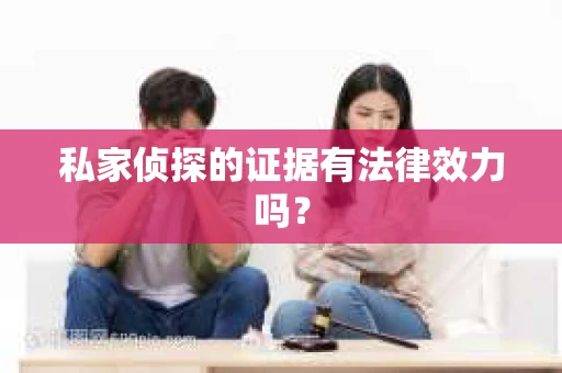 私家侦探的证据有法律效力吗？